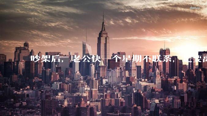 吵架后，老公快一个星期不联系，是要离婚的节奏吗？