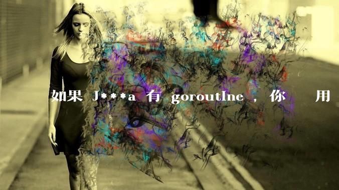 如果 J***a 有 goroutine ，你們還會用 golang 嗎 ？