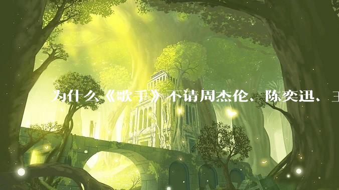 为什么《歌手》不请周杰伦、陈奕迅、王菲、张学友、孙燕姿、梁静茹、王力宏、林俊杰当节目嘉宾？