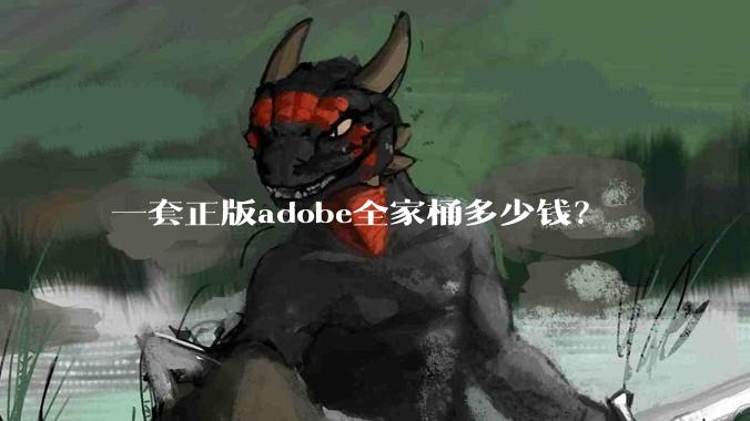 一套正版adobe全家桶多少钱？