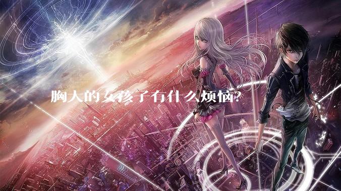 胸大的女孩子有什么烦恼？